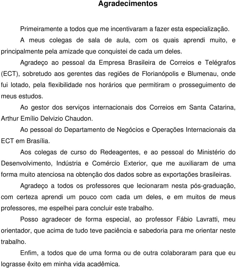 Agradeço ao pessoal da Empresa Brasileira de Correios e Telégrafos (ECT), sobretudo aos gerentes das regiões de Florianópolis e Blumenau, onde fui lotado, pela flexibilidade nos horários que