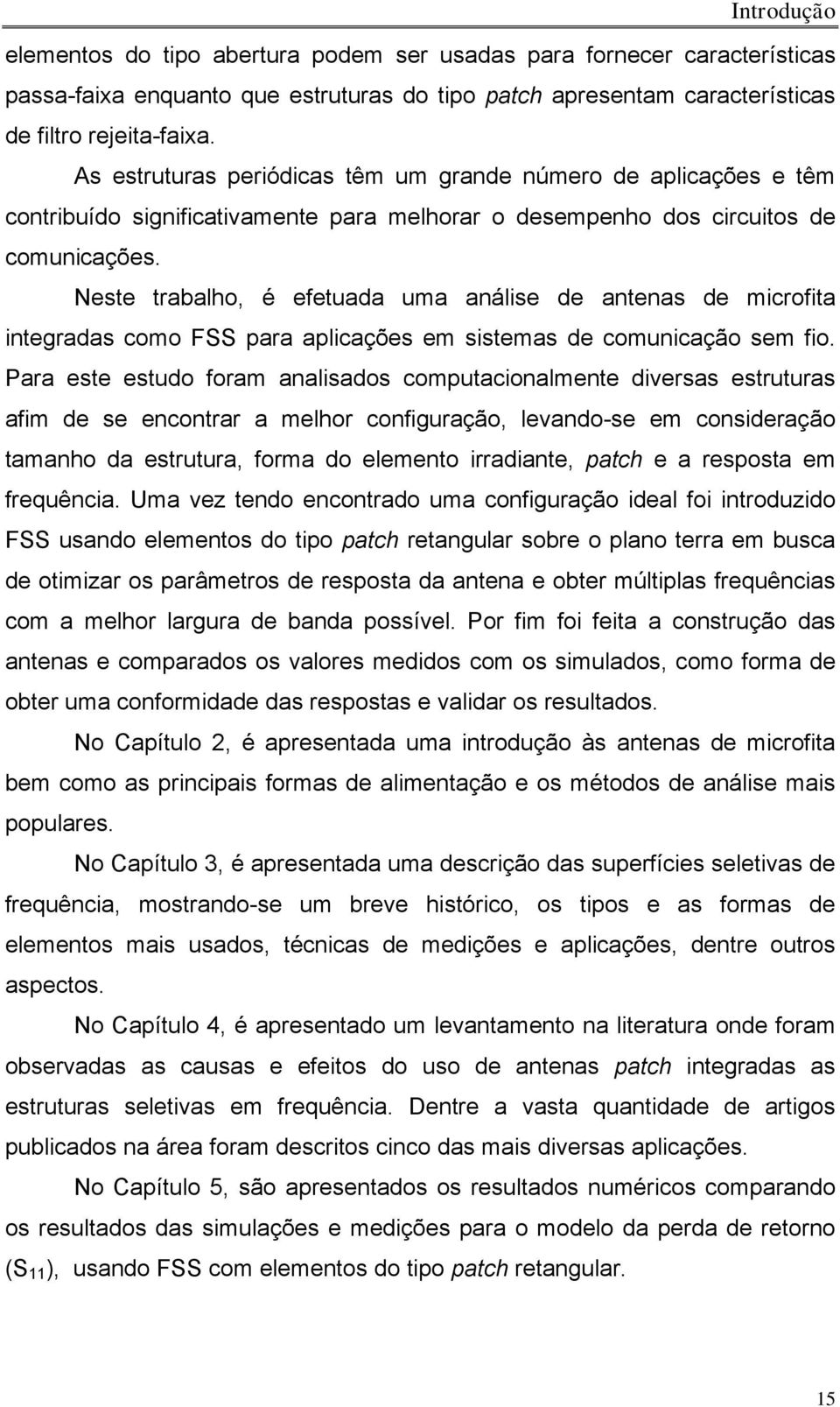 Neste trabalho, é efetuada uma análise de antenas de microfita integradas como FSS para aplicações em sistemas de comunicação sem fio.