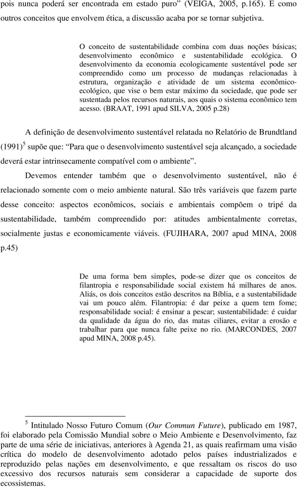 O desenvolvimento da economia ecologicamente sustentável pode ser compreendido como um processo de mudanças relacionadas à estrutura, organização e atividade de um sistema econômicoecológico, que