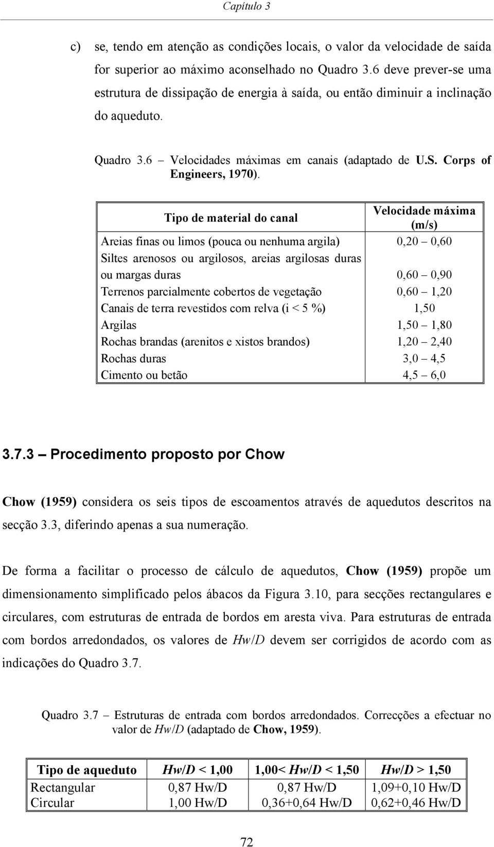 Tipo de material do canal Areias finas ou limos (pouca ou nenhuma argila) Siltes arenosos ou argilosos, areias argilosas duras ou margas duras Terrenos parcialmente cobertos de vegetação Canais de