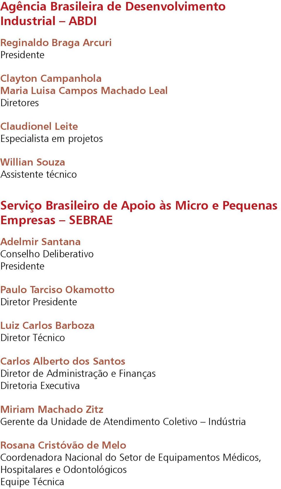 Paulo Tarciso Okamotto Diretor Presidente Luiz Carlos Barboza Diretor Técnico Carlos Alberto dos Santos Diretor de Administração e Finanças Diretoria Executiva Miriam