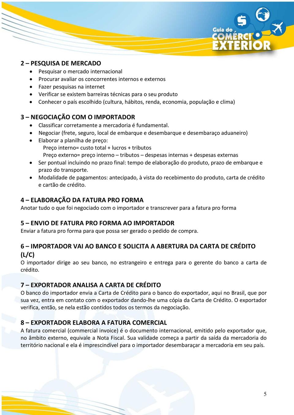 Negociar (frete, seguro, local de embarque e desembarque e desembaraço aduaneiro) Elaborar a planilha de preço: Preço interno= custo total + lucros + tributos Preço externo= preço interno tributos