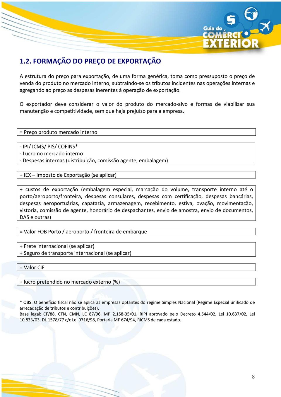 O exportador deve considerar o valor do produto do mercado-alvo e formas de viabilizar sua manutenção e competitividade, sem que haja prejuízo para a empresa.