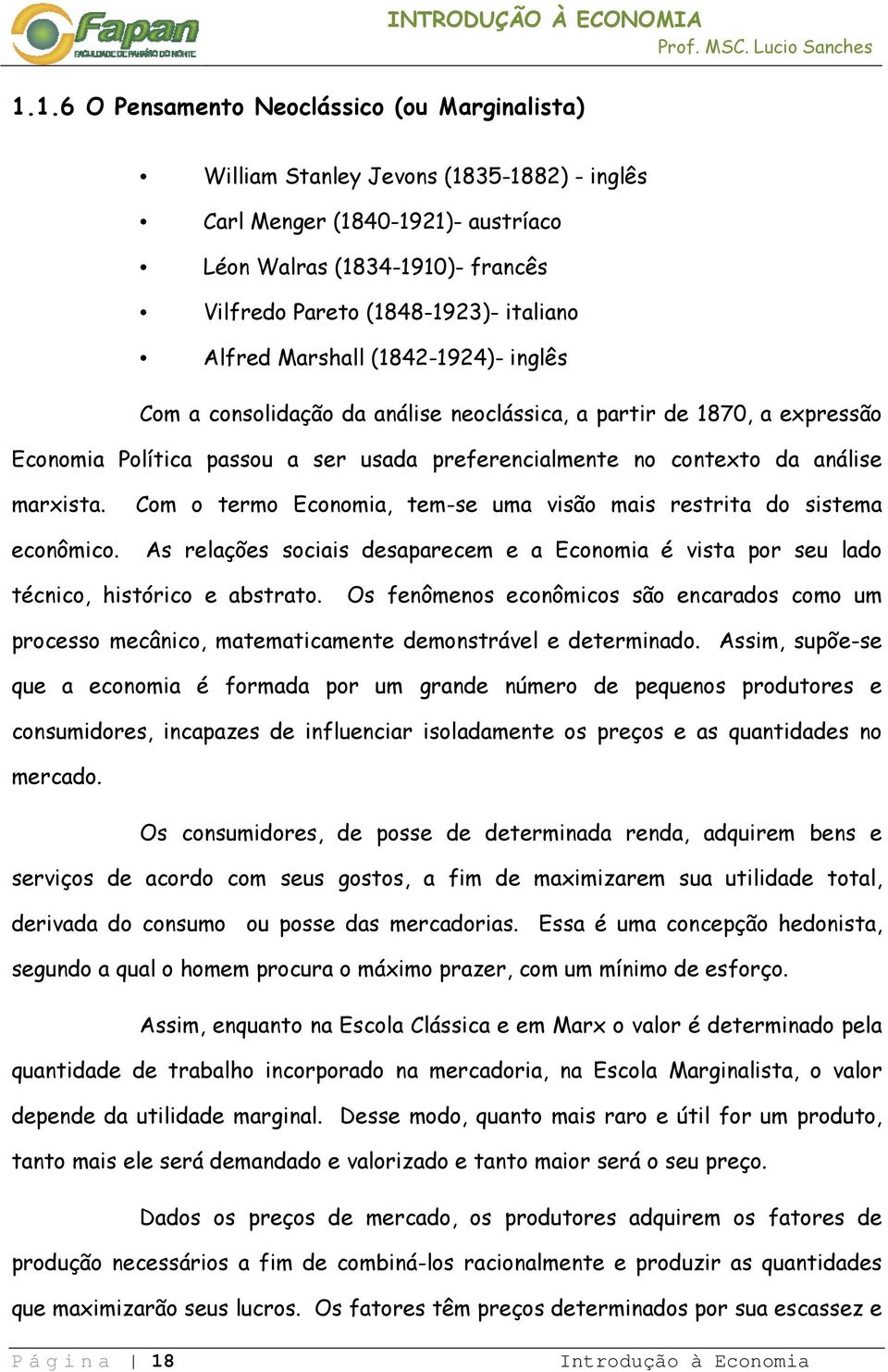 Com o termo Economia, tem-se uma visão mais restrita do sistema econômico. As relações sociais desaparecem e a Economia é vista por seu lado técnico, histórico e abstrato.