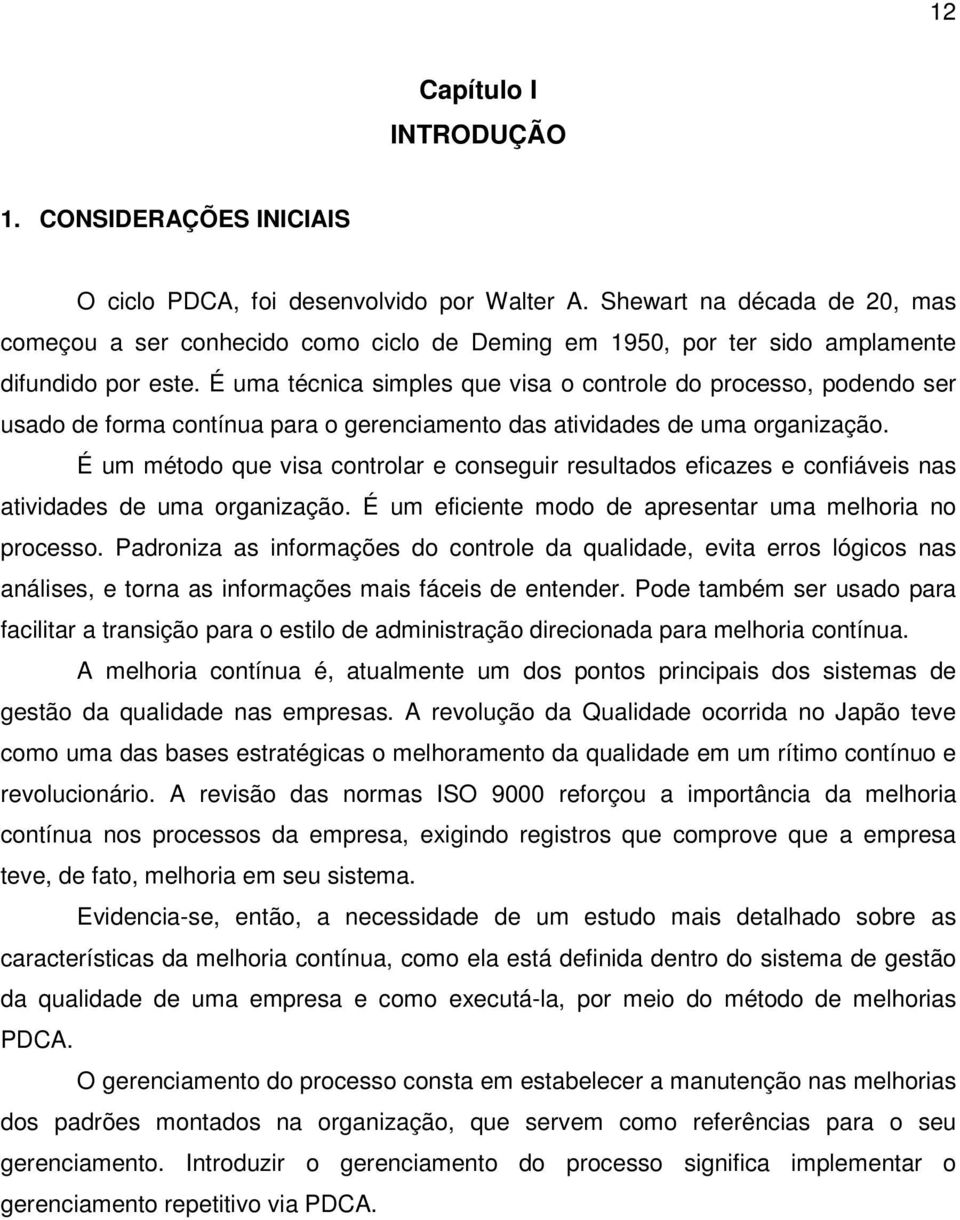 É uma técnica simples que visa o controle do processo, podendo ser usado de forma contínua para o gerenciamento das atividades de uma organização.