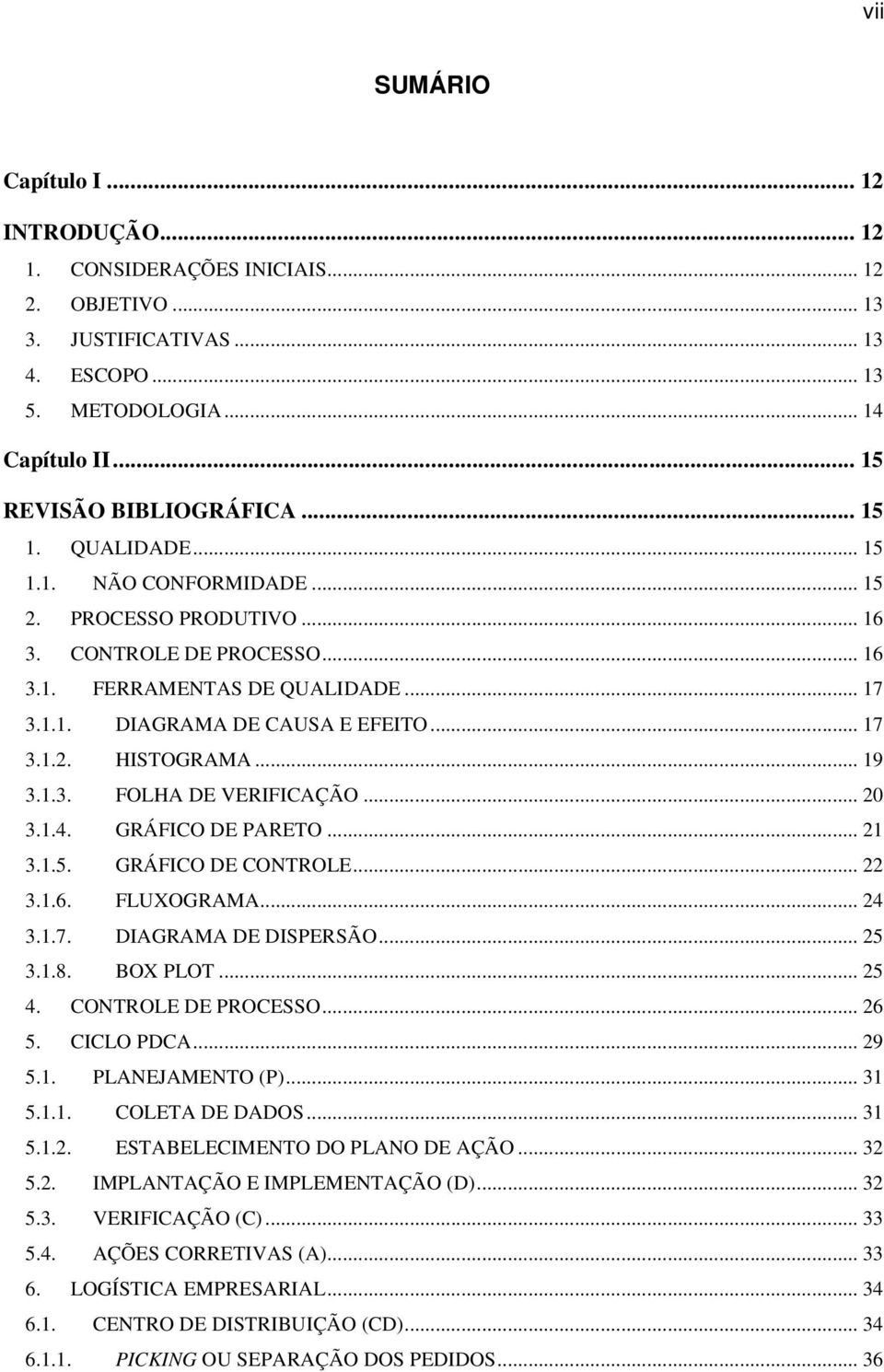 .. 19 3.1.3. FOLHA DE VERIFICAÇÃO... 20 3.1.4. GRÁFICO DE PARETO... 21 3.1.5. GRÁFICO DE CONTROLE... 22 3.1.6. FLUXOGRAMA... 24 3.1.7. DIAGRAMA DE DISPERSÃO... 25 3.1.8. BOX PLOT... 25 4.