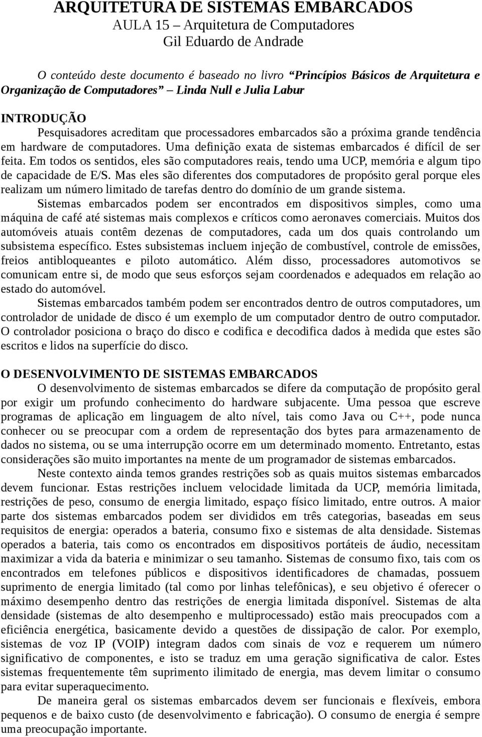 Uma definição exata de sistemas embarcados é difícil de ser feita. Em todos os sentidos, eles são computadores reais, tendo uma UCP, memória e algum tipo de capacidade de E/S.