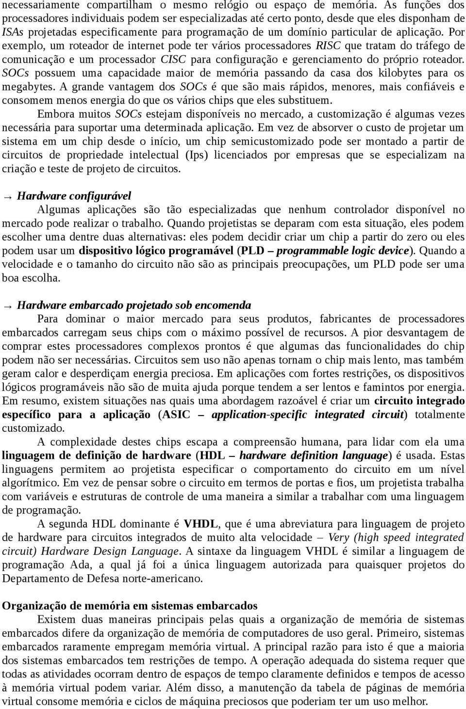 Por exemplo, um roteador de internet pode ter vários processadores RISC que tratam do tráfego de comunicação e um processador CISC para configuração e gerenciamento do próprio roteador.