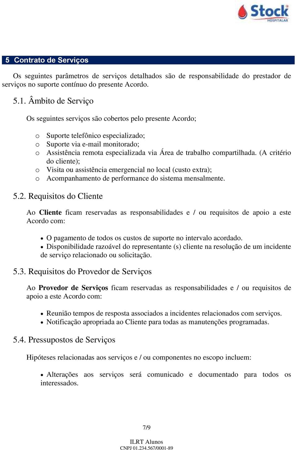 compartilhada. (A critério do cliente); o Visita ou assistência emergencial no local (custo extra); o Acompanhamento de performance do sistema mensalmente. 5.2.