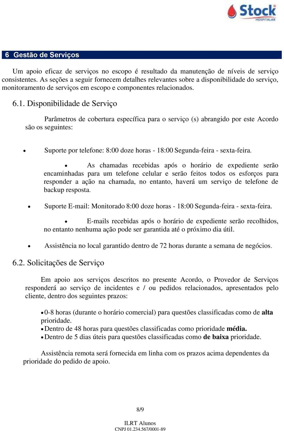 Disponibilidade de Serviço Parâmetros de cobertura específica para o serviço (s) abrangido por este Acordo são os seguintes: Suporte por telefone: 8:00 doze horas - 18:00 Segunda-feira - sexta-feira.