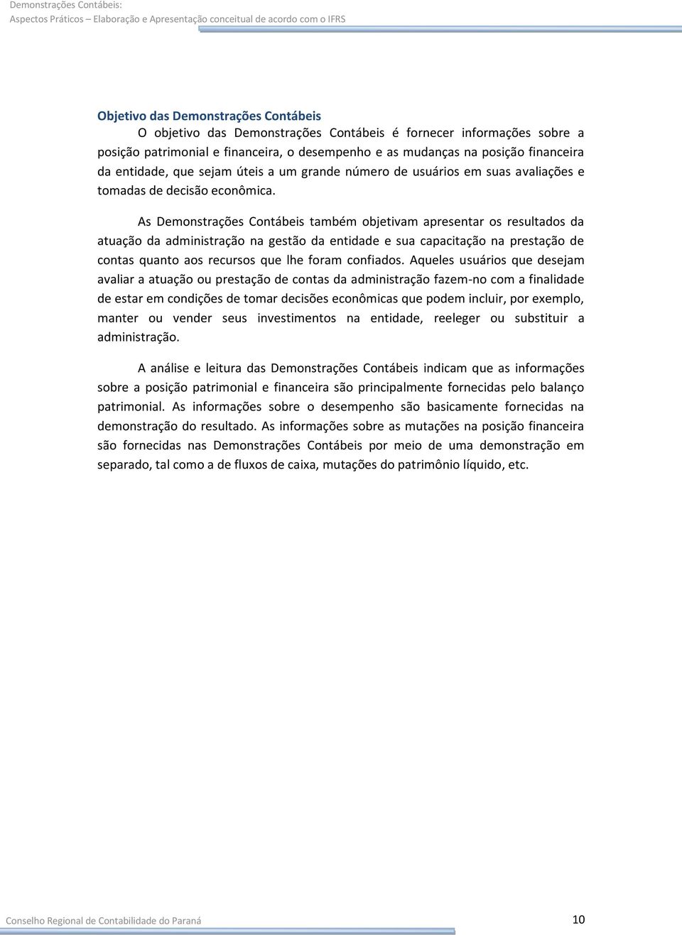 As Demonstrações Contábeis também objetivam apresentar os resultados da atuação da administração na gestão da entidade e sua capacitação na prestação de contas quanto aos recursos que lhe foram