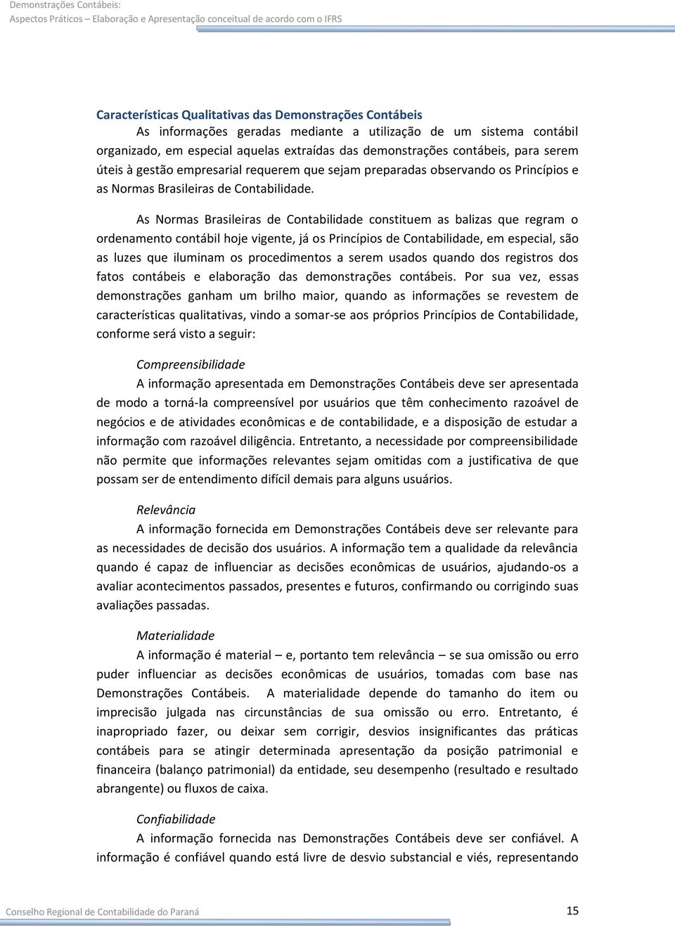 As Normas Brasileiras de Contabilidade constituem as balizas que regram o ordenamento contábil hoje vigente, já os Princípios de Contabilidade, em especial, são as luzes que iluminam os procedimentos