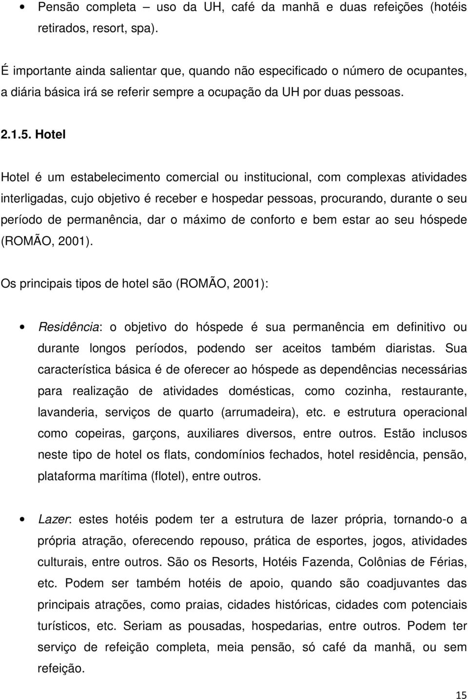 Hotel Hotel é um estabelecimento comercial ou institucional, com complexas atividades interligadas, cujo objetivo é receber e hospedar pessoas, procurando, durante o seu período de permanência, dar o