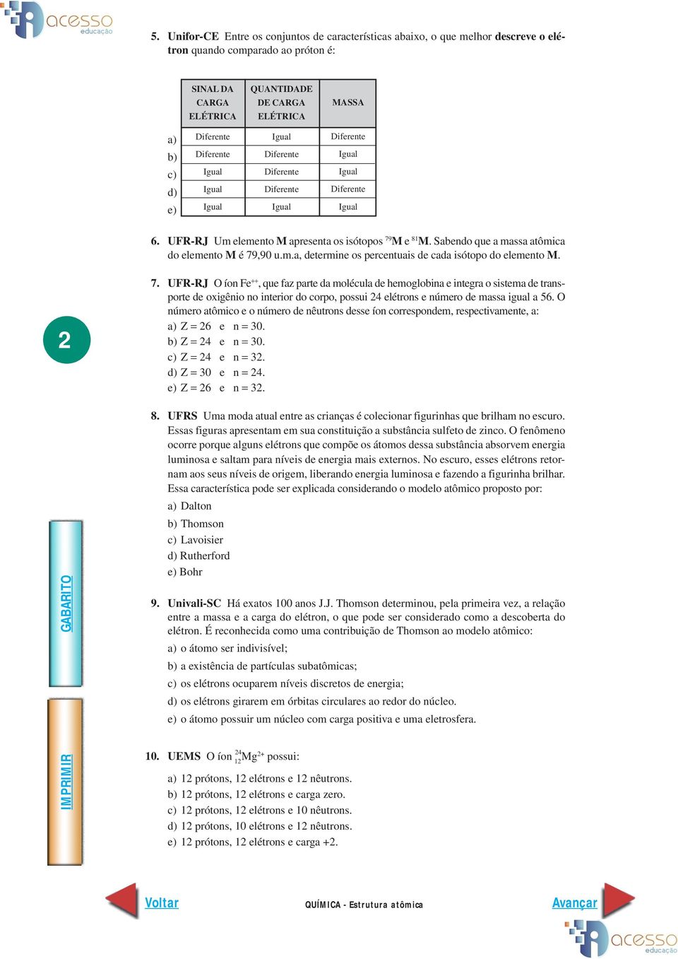 Sabendo que a massa atômica do elemento M é 79,90 u.m.a, determine os percentuais de cada isótopo do elemento M. 2 7.