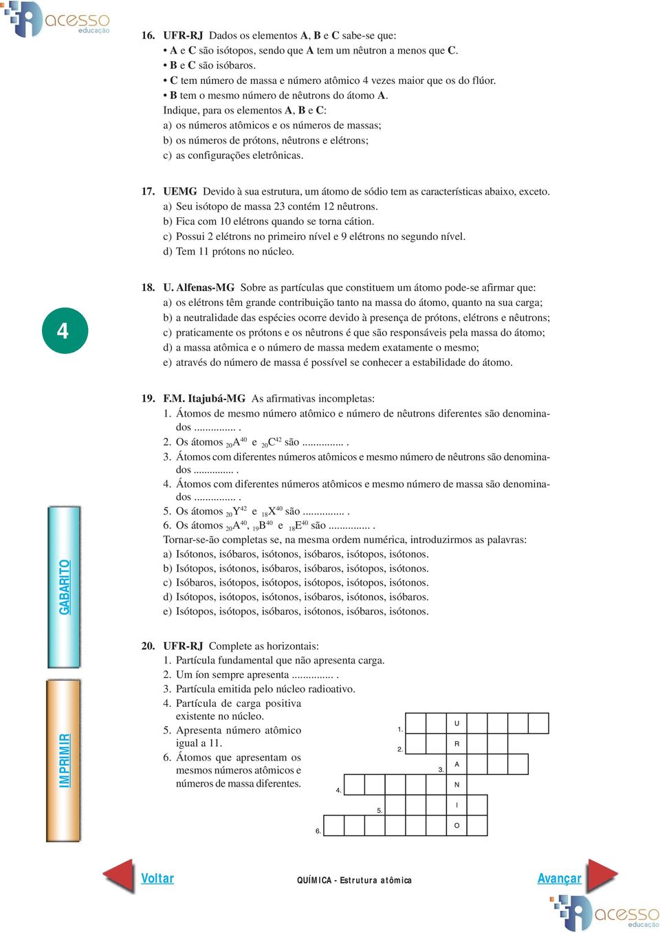 Indique, para os elementos A, B e C: a) os números atômicos e os números de massas; b) os números de prótons, nêutrons e elétrons; c) as configurações eletrônicas. 17.