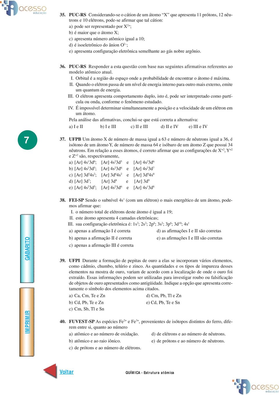 PUC-RS Responder a esta questão com base nas seguintes afirmativas referentes ao modelo atômico atual. I. rbital é a região do espaço onde a probabilidade de encontrar o átomo é máxima. II.