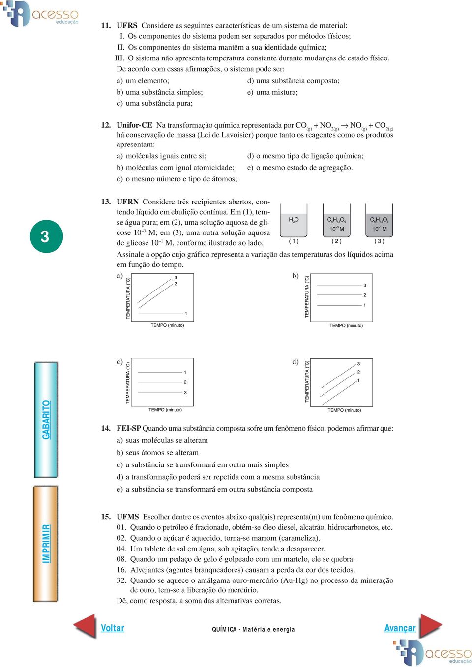 De acordo com essas afirmações, o sistema pode ser: a) um elemento; d) uma substância composta; b) uma substância simples; e) uma mistura; c) uma substância pura; 12.