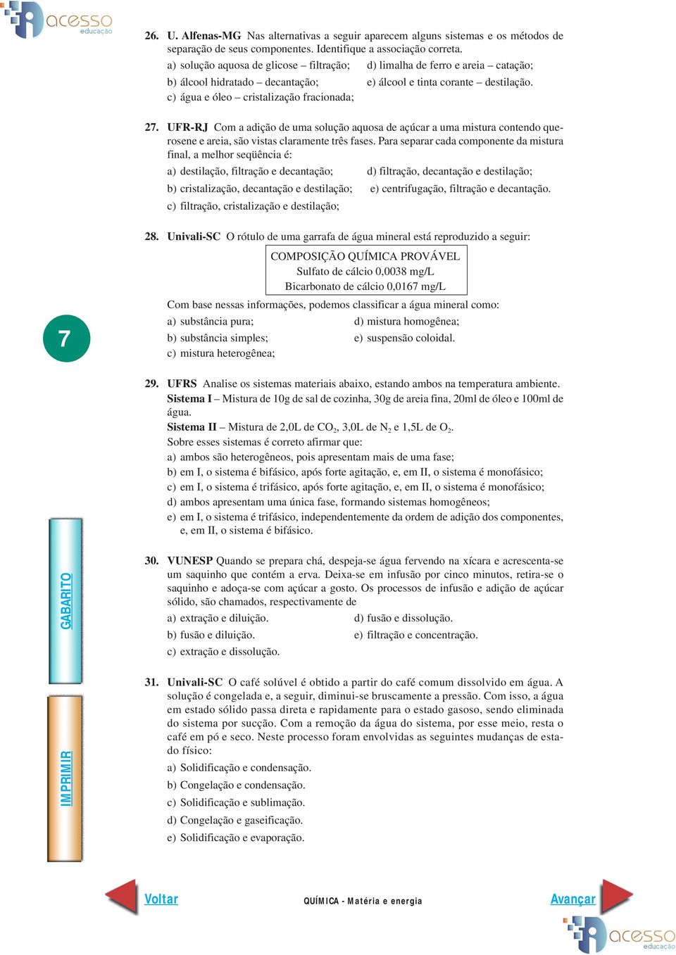 UFR-RJ Com a adição de uma solução aquosa de açúcar a uma mistura contendo querosene e areia, são vistas claramente três fases.