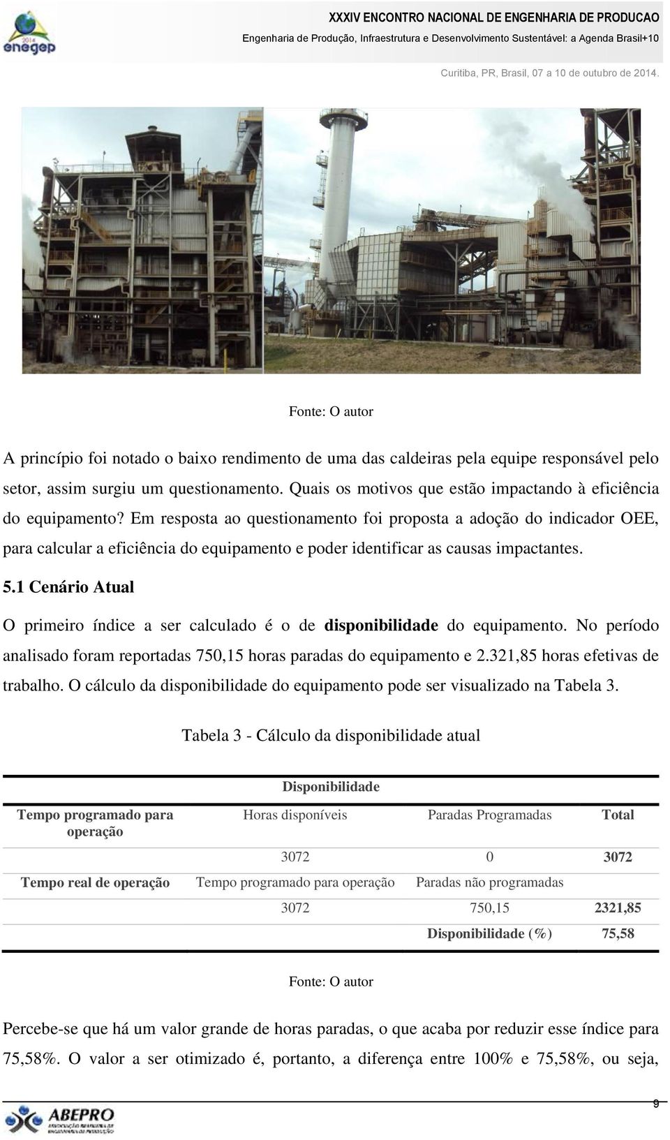 Em resposta ao questionamento foi proposta a adoção do indicador OEE, para calcular a eficiência do equipamento e poder identificar as causas impactantes. 5.