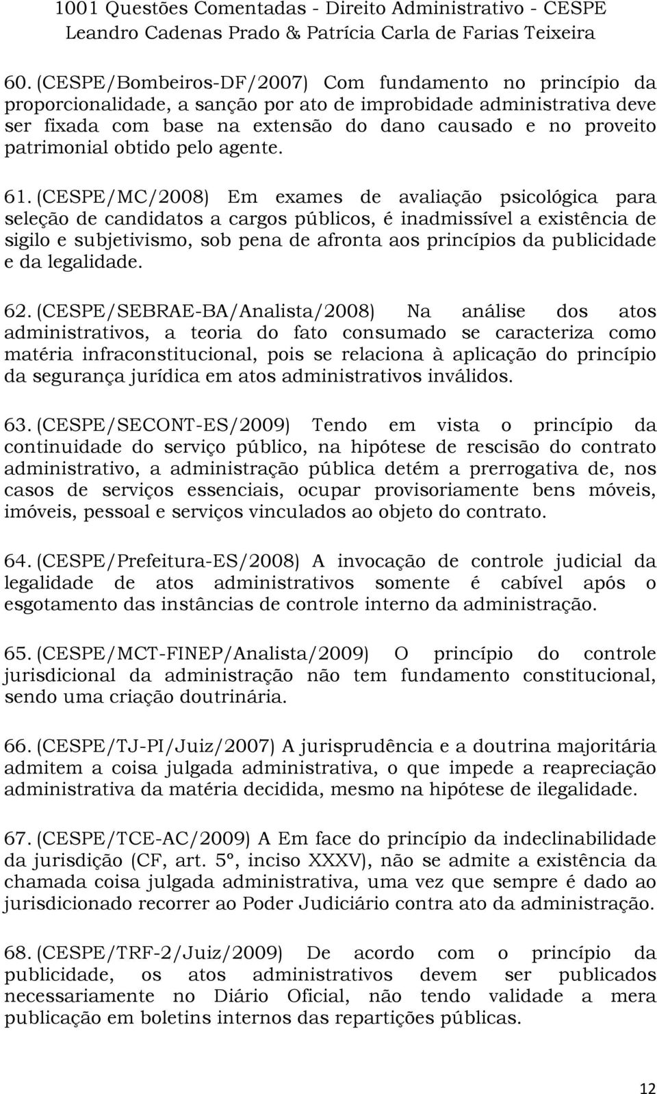 (CESPE/MC/2008) Em exames de avaliação psicológica para seleção de candidatos a cargos públicos, é inadmissível a existência de sigilo e subjetivismo, sob pena de afronta aos princípios da