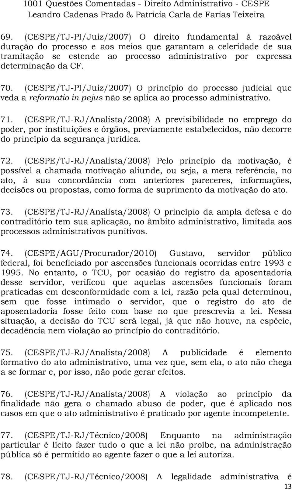 (CESPE/TJ-RJ/Analista/2008) A previsibilidade no emprego do poder, por instituições e órgãos, previamente estabelecidos, não decorre do princípio da segurança jurídica. 72.