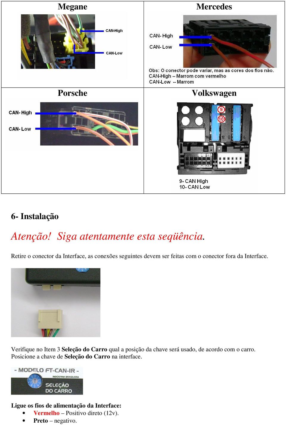 Verifique no Item 3 Seleção do Carro qual a posição da chave será usado, de acordo com o carro.