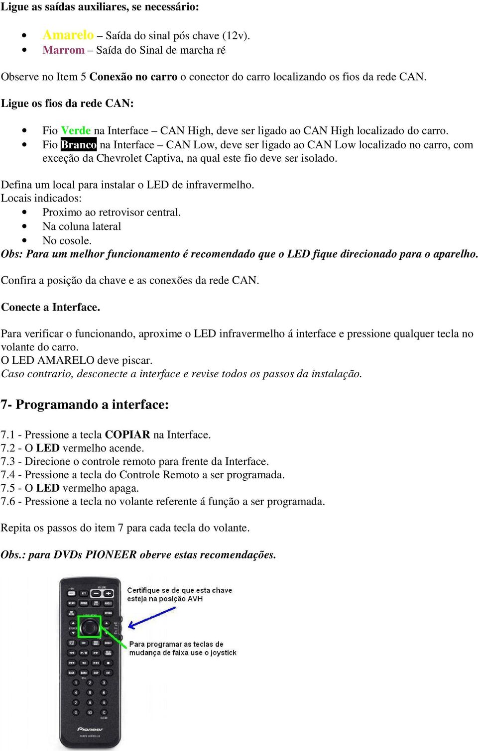 Ligue os fios da rede CAN: Fio Verde na Interface CAN High, deve ser ligado ao CAN High localizado do carro.