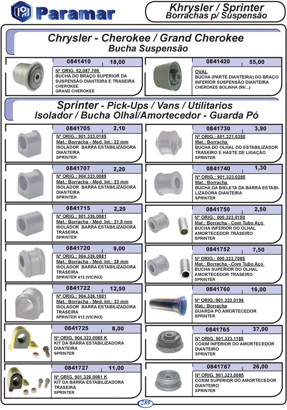 ..) Sprinter - Pick-Ups / Vans / Utilitarios Isolador / Bucha Olhal/Amortecedor - Guarda Pó 0841705 Nº ORIG.: 901.323.0185 - Med. Int.: 22 mm ISOLADOR BARRA ESTABILIZADORA 0841707 2,20 Nº ORIG.: 904.