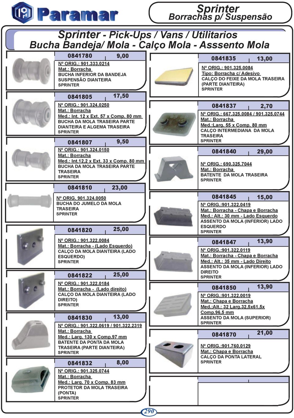 80 mm BUCHA DA MOLA PARTE 0841820 9,00 17,50 9,50 0841810 23,00 Nº ORIG. 901.324.0050 BUCHA DO JUMELO DA MOLA 25,00 0841835 Nº ORIG.: 901.325.