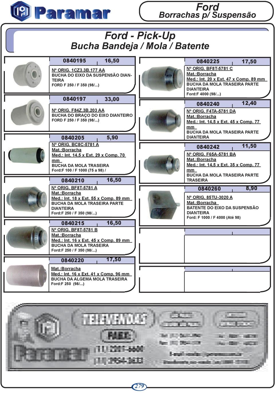 89 mm BUCHA DA MOLA PARTE Ford:F 250 / F 350 (98/...) 0840215 5,90 16,50 16,50 Nº ORIG. BF8T-5781 B Med.: Int. 16 x Ext. 45 x Comp. 89 mm BUCHA DA MOLA Ford:F 250 / F 350 (98/...) 0840225 Nº ORIG.