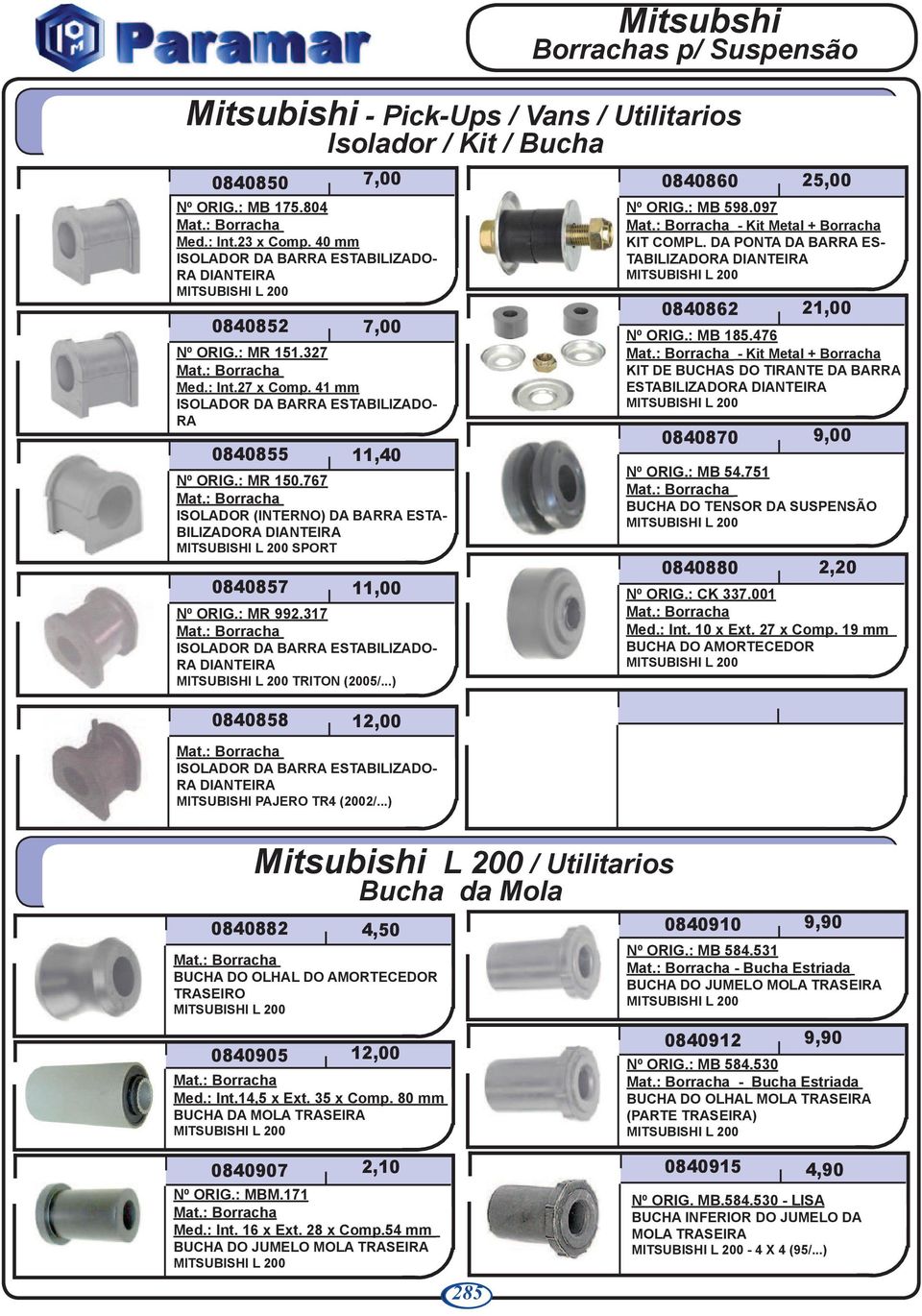 ..) 0840858 12,00 RA MITSUBISHI PAJERO TR4 (2002/...) 0840860 Nº ORIG.: MB 598.097 - Kit Metal + Borracha KIT COMPL. DA PONTA DA BARRA ES- TABILIZADORA 0840862 Nº ORIG.: MB 185.