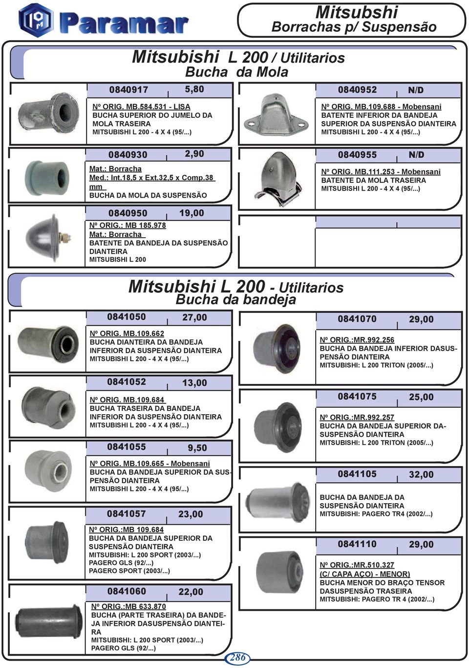 253 - Mobensani BATENTE DA MOLA - 4 X 4 (95/...) 0840950 19,00 Nº ORIG.: MB 185.978 BATENTE DA BANDEJA DA SUSPENSÃO 0841050 Mitsubishi L 200 - Utilitarios Bucha da bandeja 27,00 0841070 29,00 Nº ORIG.