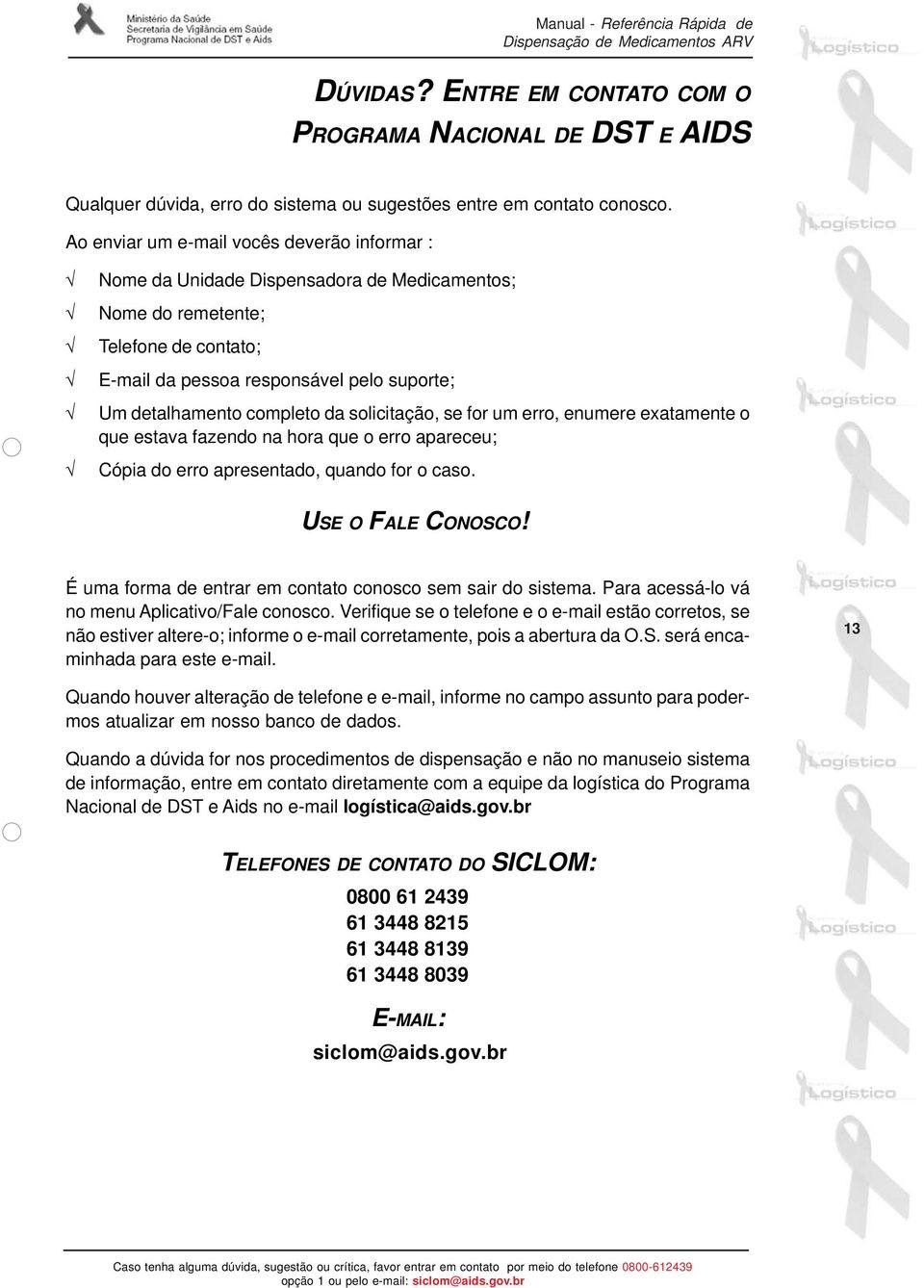 da solicitação, se for um erro, enumere exatamente o que estava fazendo na hora que o erro apareceu; Cópia do erro apresentado, quando for o caso. USE O FALE CONOSCO!