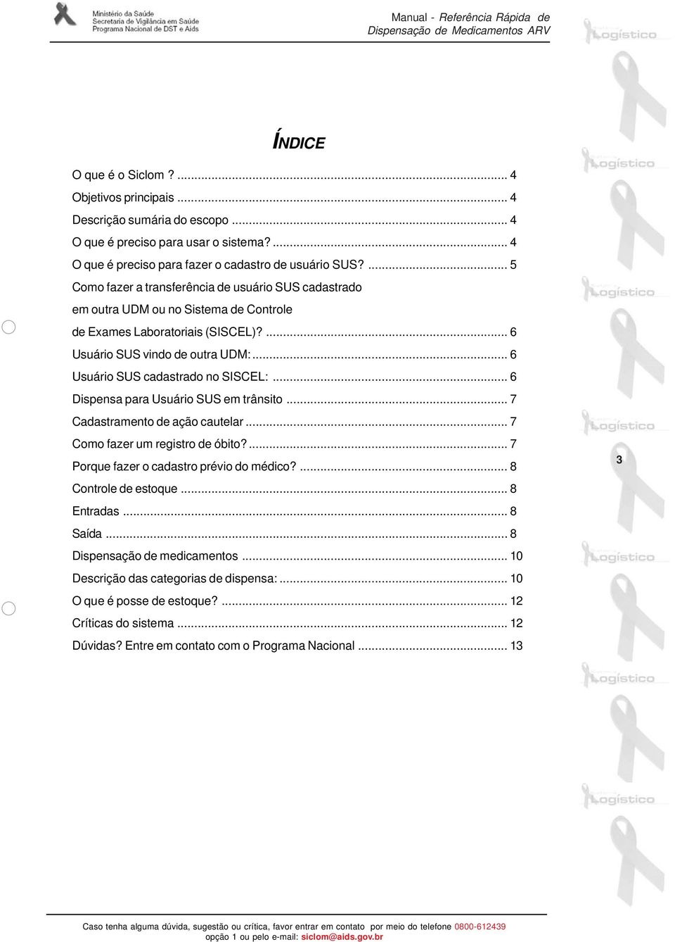 .. 6 Usuário SUS cadastrado no SISCEL:... 6 Dispensa para Usuário SUS em trânsito... 7 Cadastramento de ação cautelar... 7 Como fazer um registro de óbito?... 7 Porque fazer o cadastro prévio do médico?