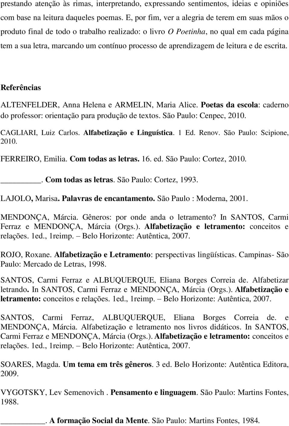 de leitura e de escrita. Referências ALTENFELDER, Anna Helena e ARMELIN, Maria Alice. Poetas da escola: caderno do professor: orientação para produção de textos. São Paulo: Cenpec, 2010.