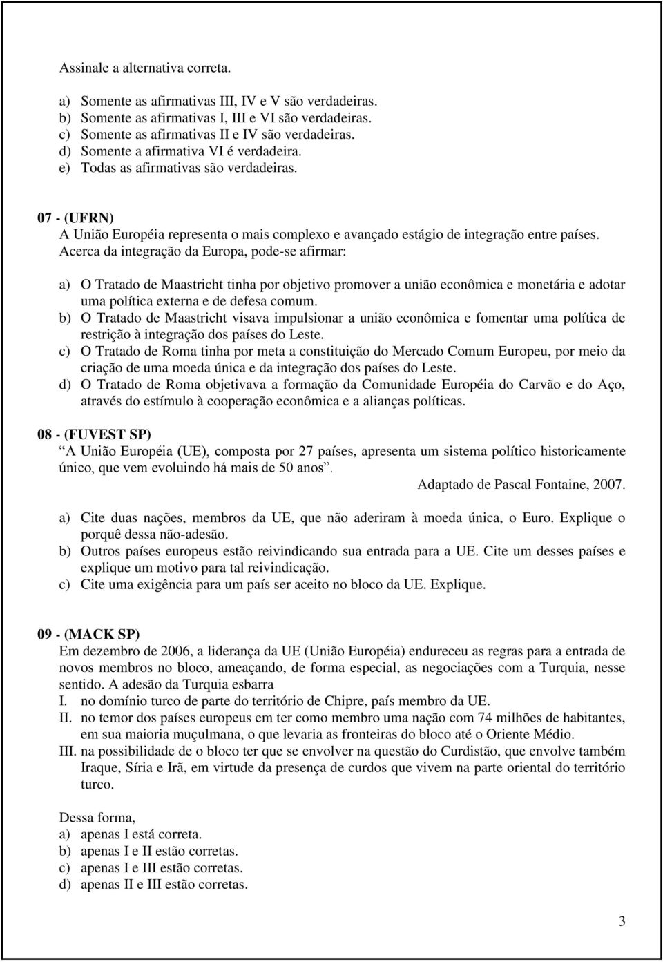 Acerca da integração da Europa, pode-se afirmar: a) O Tratado de Maastricht tinha por objetivo promover a união econômica e monetária e adotar uma política externa e de defesa comum.