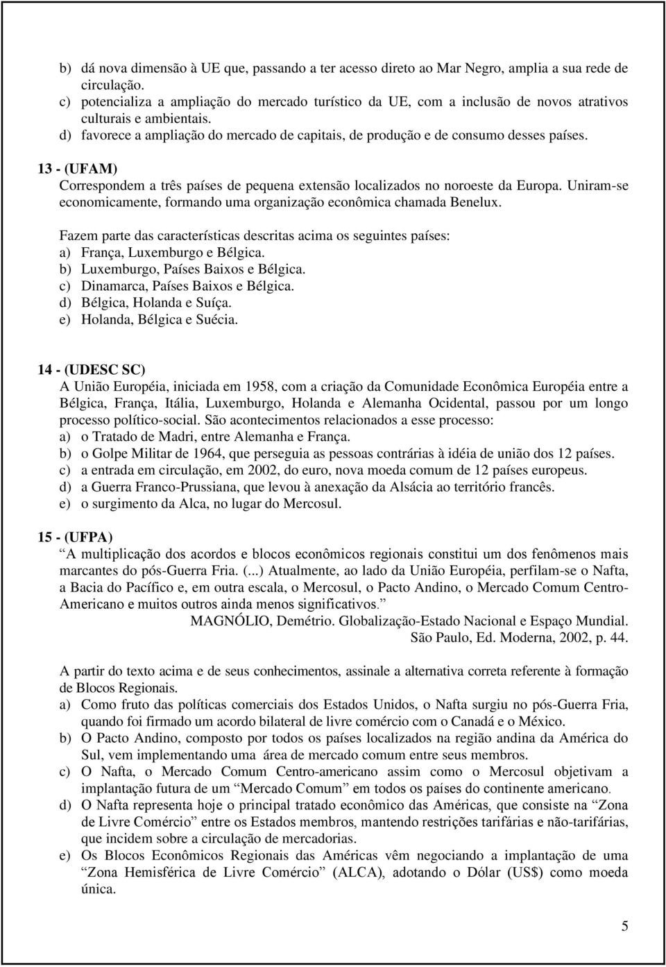 d) favorece a ampliação do mercado de capitais, de produção e de consumo desses países. 13 - (UFAM) Correspondem a três países de pequena extensão localizados no noroeste da Europa.