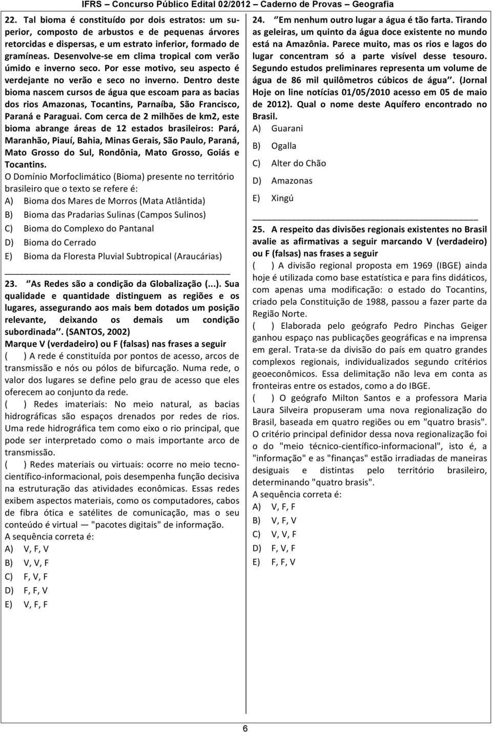 Dentro deste bioma nascem cursos de água que escoam para as bacias dos rios Amazonas, Tocantins, Parnaíba, São Francisco, Paraná e Paraguai.