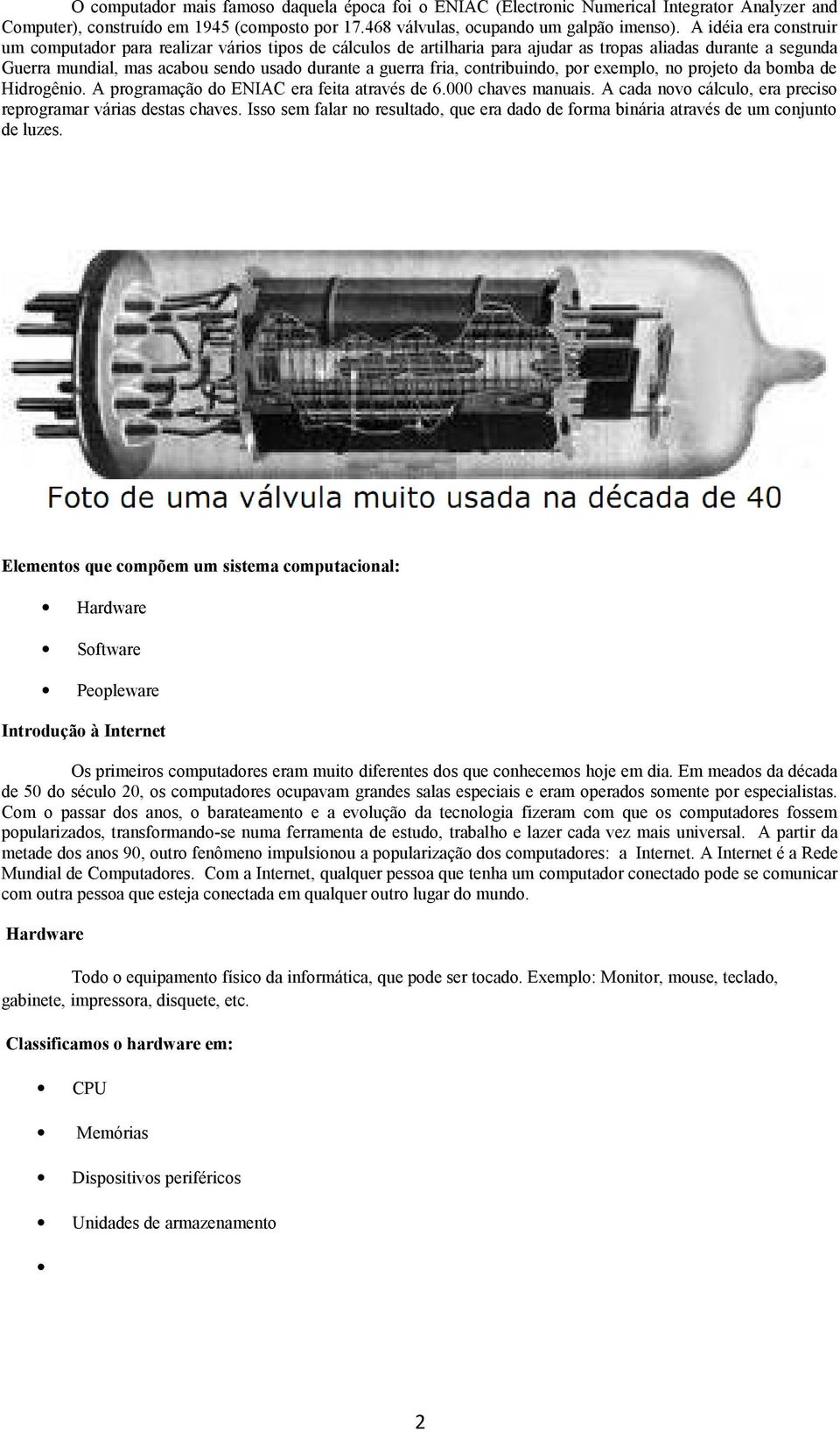 contribuindo, por exemplo, no projeto da bomba de Hidrogênio. A programação do ENIAC era feita através de 6.000 chaves manuais. A cada novo cálculo, era preciso reprogramar várias destas chaves.