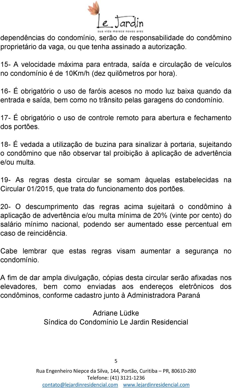 16- É obrigatório o uso de faróis acesos no modo luz baixa quando da entrada e saída, bem como no trânsito pelas garagens do condomínio.