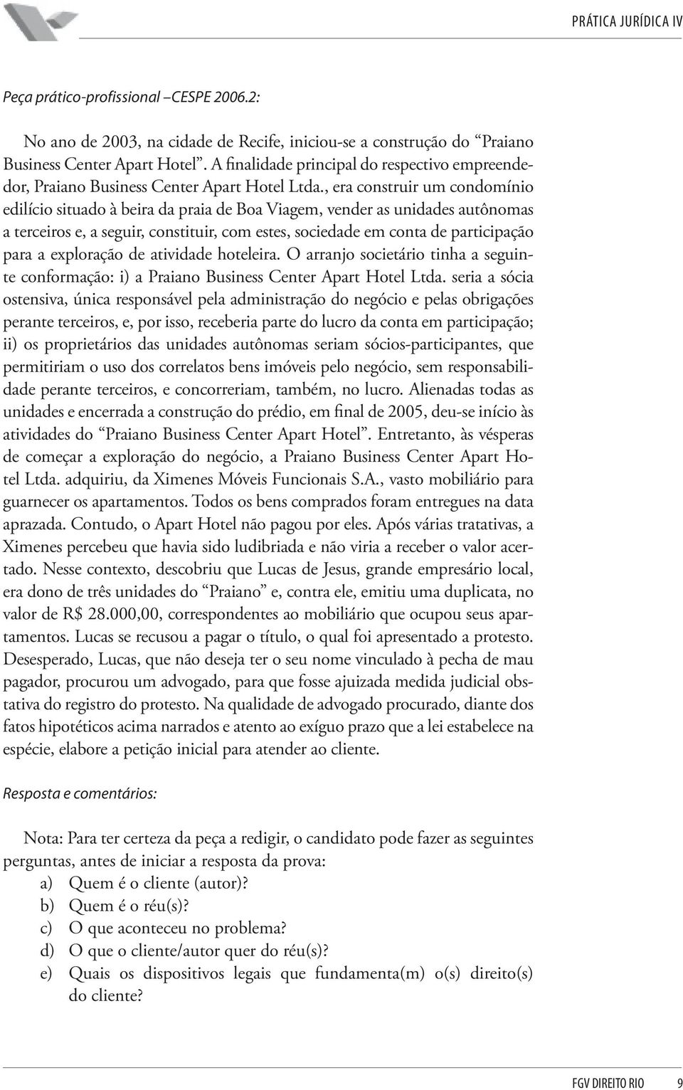 , era construir um condomínio edilício situado à beira da praia de Boa Viagem, vender as unidades autônomas a terceiros e, a seguir, constituir, com estes, sociedade em conta de participação para a