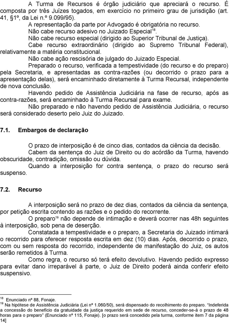 Cabe recurso extraordinário (dirigido ao Supremo Tribunal Federal), relativamente a matéria constitucional. Não cabe ação rescisória de julgado do Juizado Especial.