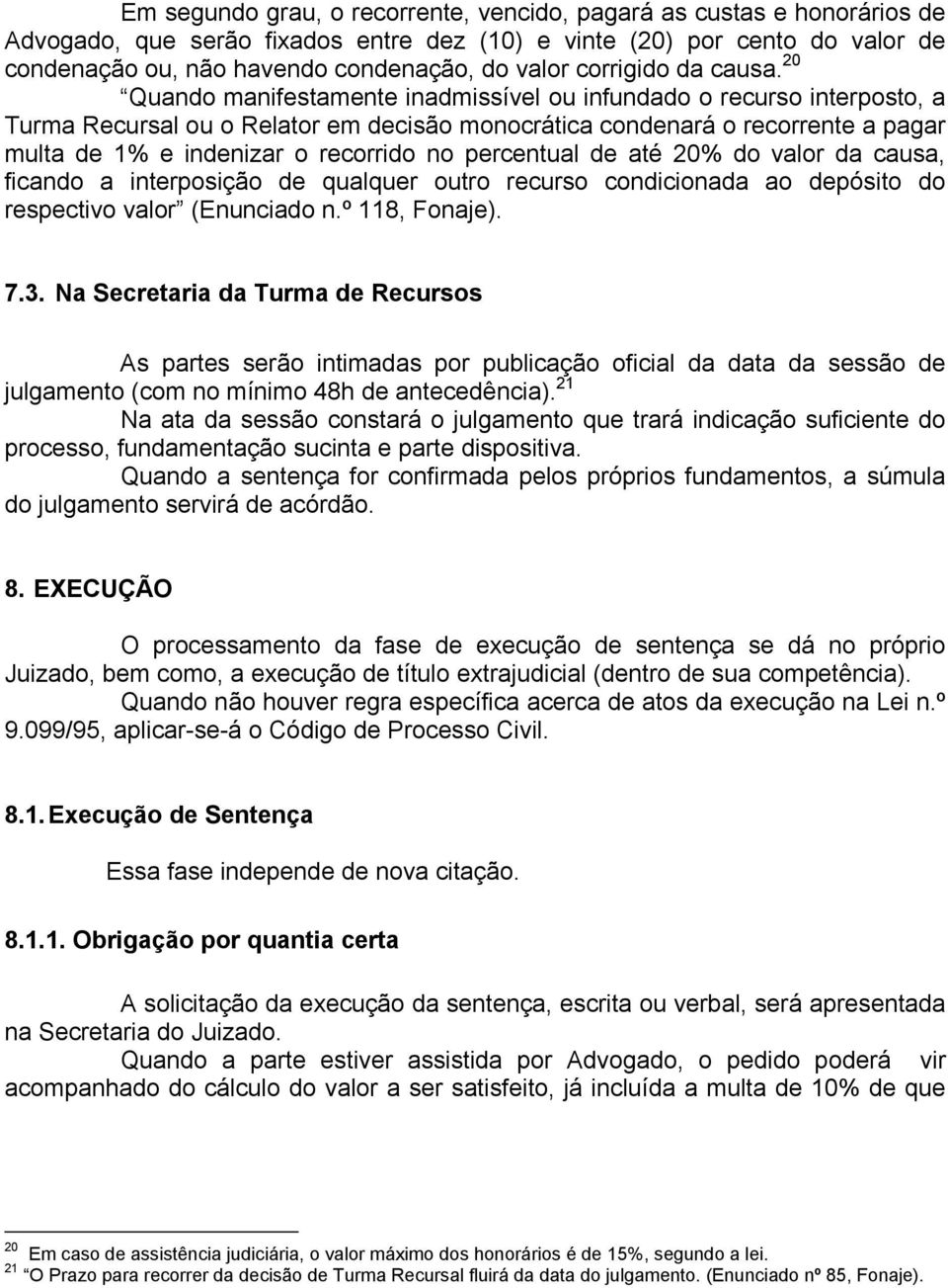 20 Quando manifestamente inadmissível ou infundado o recurso interposto, a Turma Recursal ou o Relator em decisão monocrática condenará o recorrente a pagar multa de 1% e indenizar o recorrido no