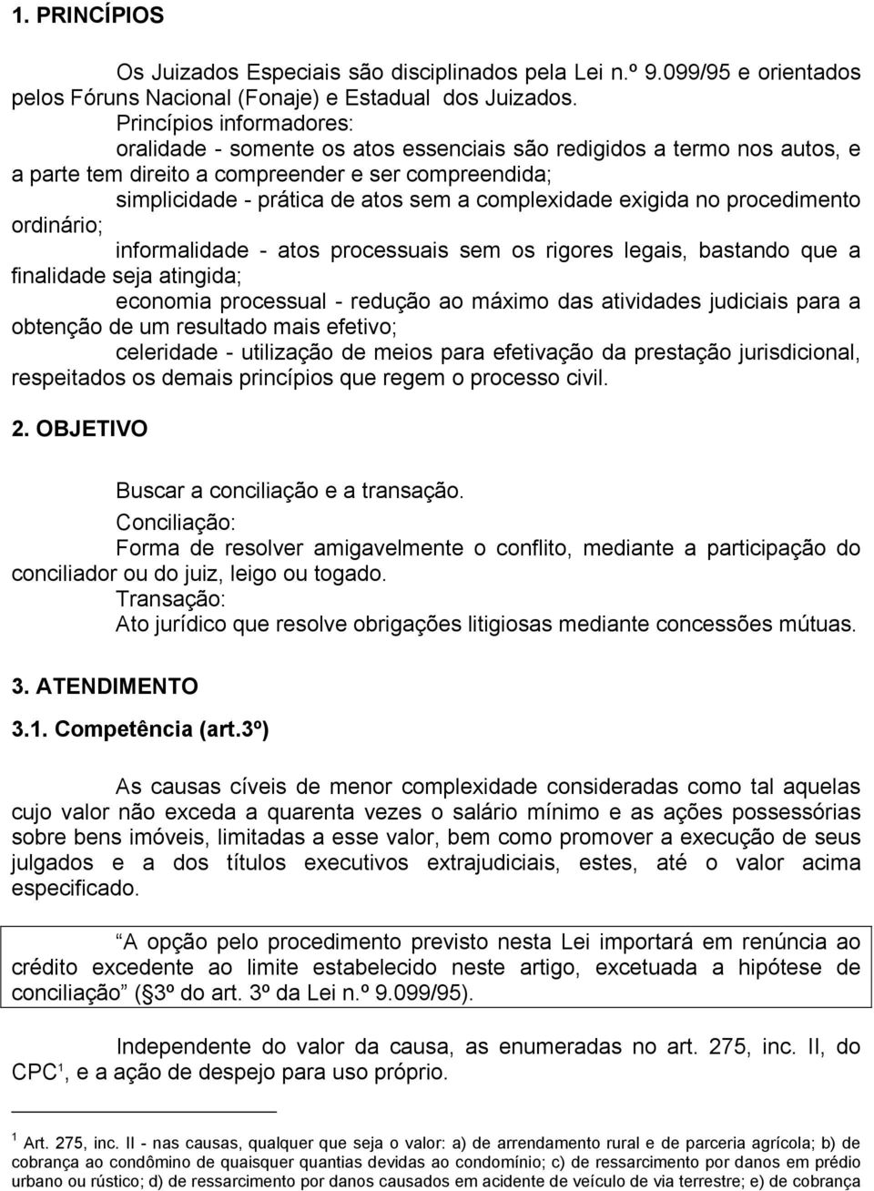 complexidade exigida no procedimento ordinário; informalidade - atos processuais sem os rigores legais, bastando que a finalidade seja atingida; economia processual - redução ao máximo das atividades