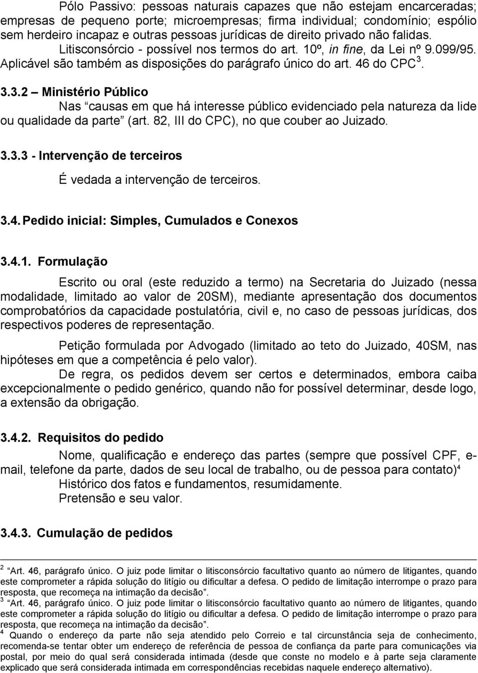 3.3.2 Ministério Público Nas causas em que há interesse público evidenciado pela natureza da lide ou qualidade da parte (art. 82, III do CPC), no que couber ao Juizado. 3.3.3 - Intervenção de terceiros É vedada a intervenção de terceiros.