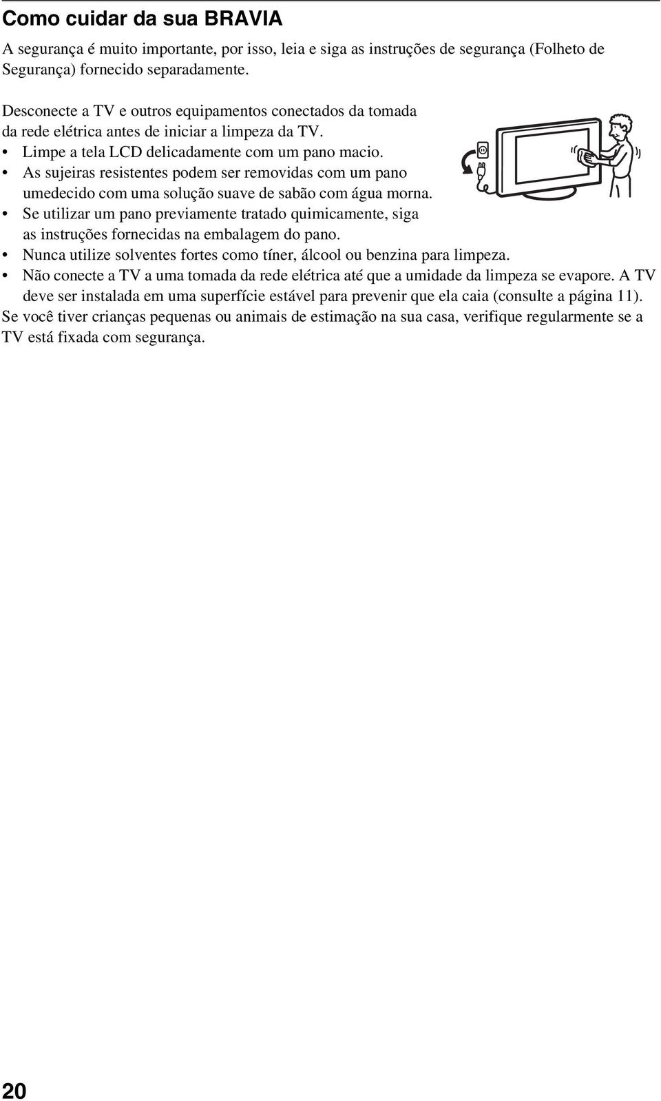 As sujeiras resistentes podem ser removidas com um pano umedecido com uma solução suave de sabão com água morna.