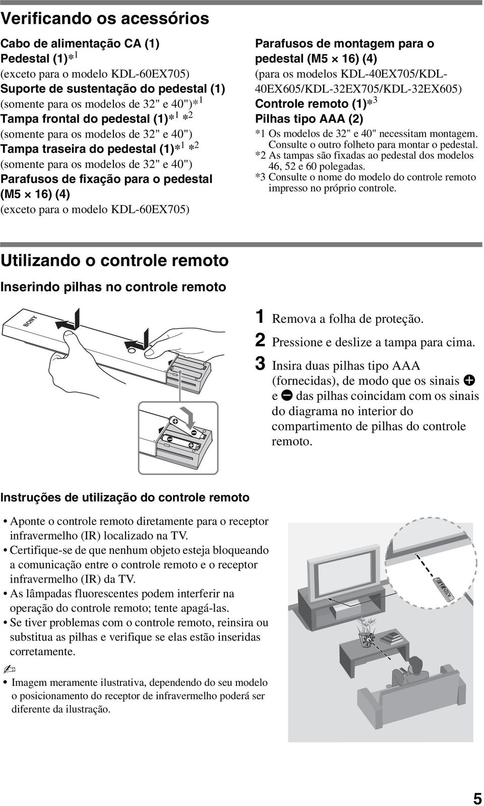 para o modelo KDL-60EX705) Parafusos de montagem para o pedestal (M5 16) (4) (para os modelos KDL-40EX705/KDL- 40EX605/KDL-32EX705/KDL-32EX605) Controle remoto (1)* 3 Pilhas tipo AAA (2) *1 Os