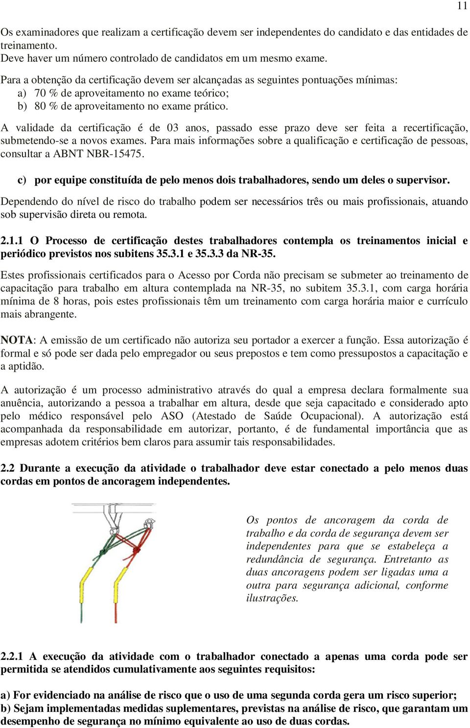 A validade da certificação é de 03 anos, passado esse prazo deve ser feita a recertificação, submetendo-se a novos exames.