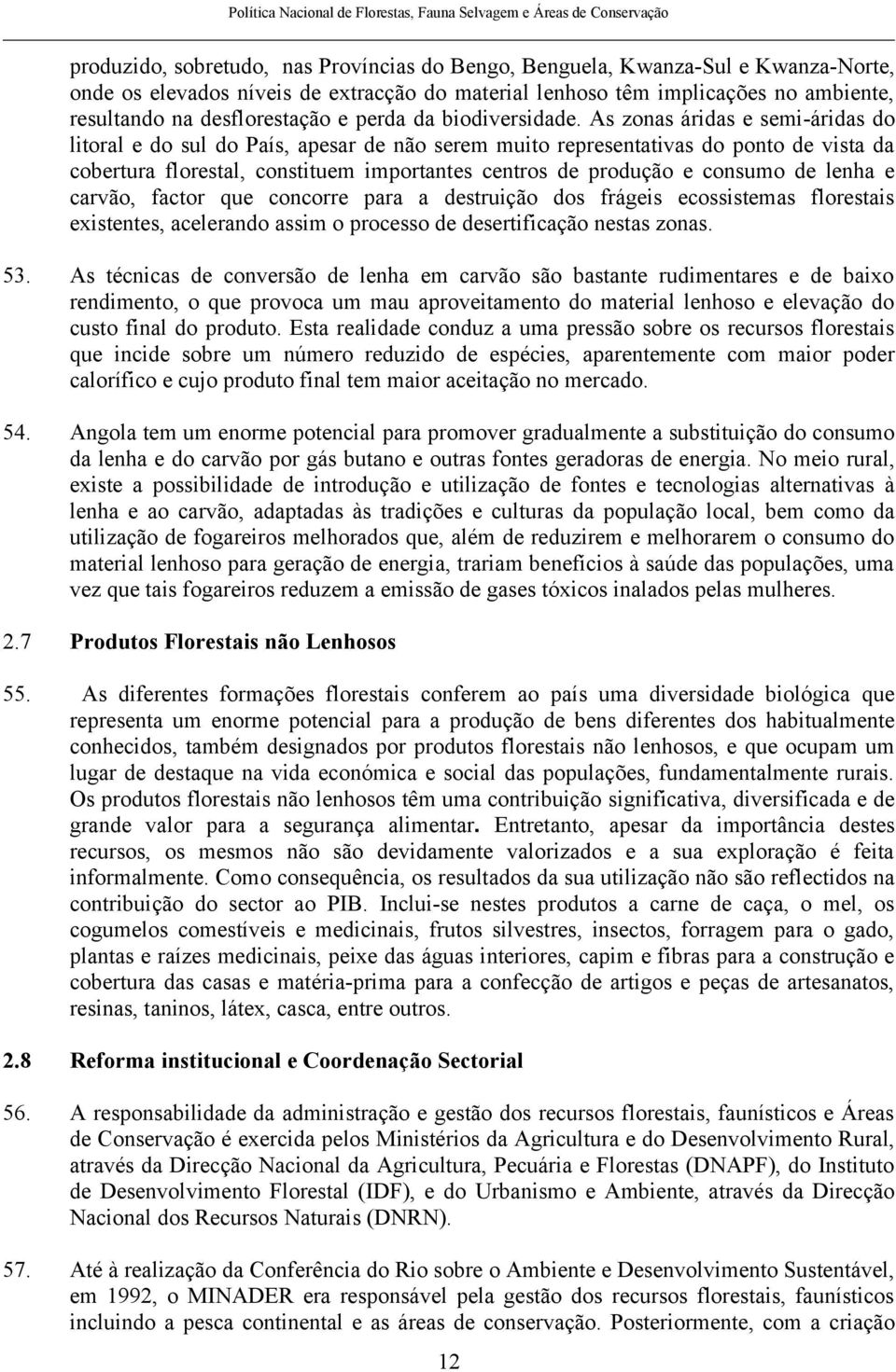 As zonas áridas e semi-áridas do litoral e do sul do País, apesar de não serem muito representativas do ponto de vista da cobertura florestal, constituem importantes centros de produção e consumo de