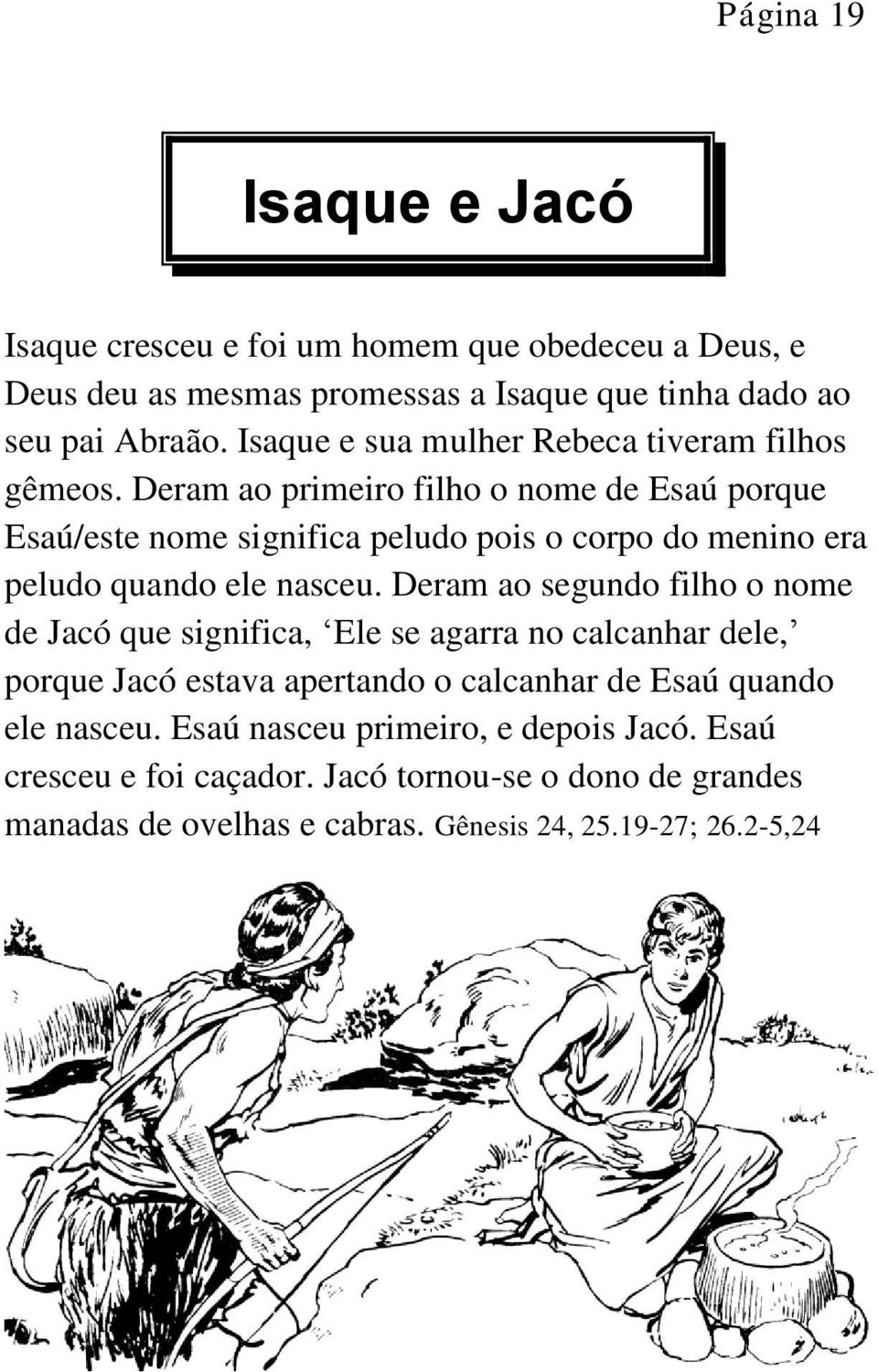 Deram ao primeiro filho o nome de Esaú porque Esaú/este nome significa peludo pois o corpo do menino era peludo quando ele nasceu.